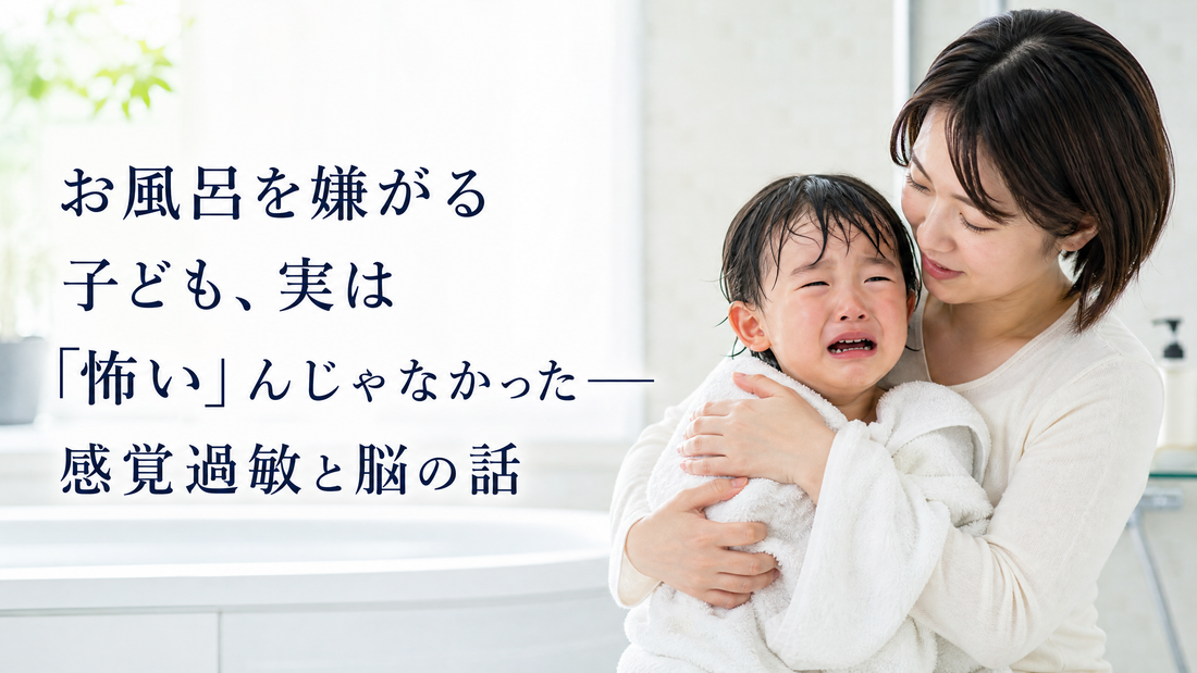 お風呂を嫌がる子ども、実は「怖い」んじゃなかった──感覚過敏と脳の話