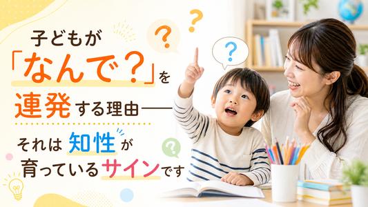 子どもが「なんで？」を連発する理由──それは知性が育っているサインです